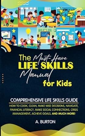 Life Skills for Kids: How to Cook, Clean, Make Friends, Handle Emergencies, Set Goals, Make Good Decisions, and Everything in Between