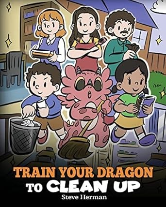 Train Your Dragon to Clean Up: A Story to Teach Kids to Clean Up Their Own Messes and Pick Up After Themselves (My Dragon Books)